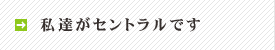 私たちがセントラルです